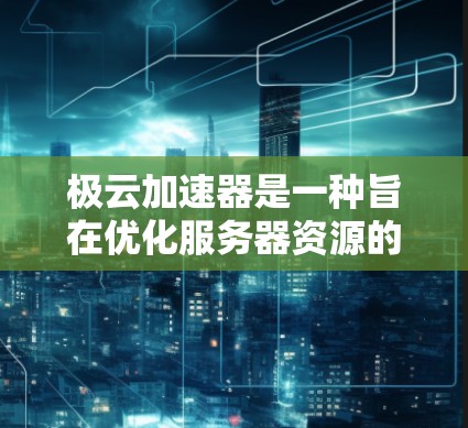 极云加速器是一种旨在优化服务器资源的工具，通常用于提升服务器性能和稳定性。以下是对极云加速器在进行外网访问时的建议和考虑