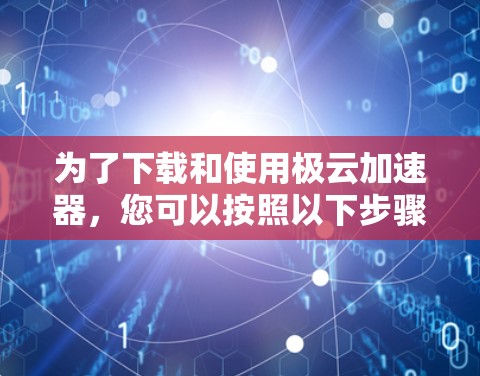 为了下载和使用极云加速器，您可以按照以下步骤进行操作
