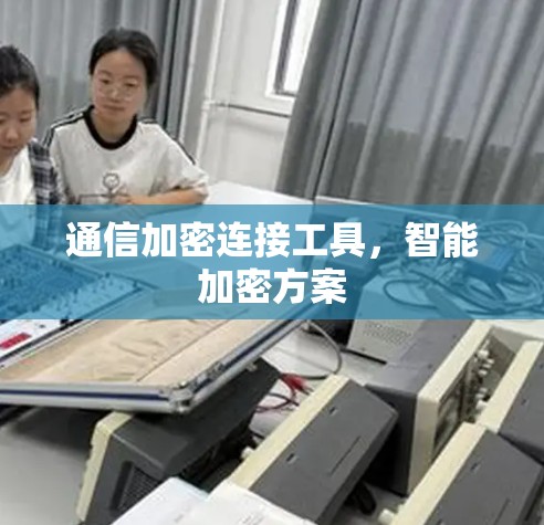 通信加密连接工具，智能加密方案