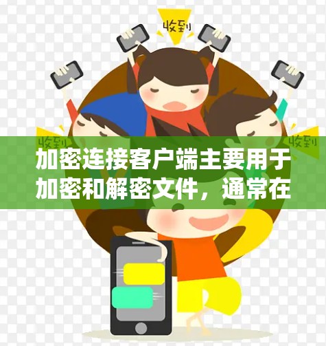 加密连接客户端主要用于加密和解密文件，通常在Windows系统中使用。以下是一些详细的操作步骤和信息，帮助您使用加密连接客户端