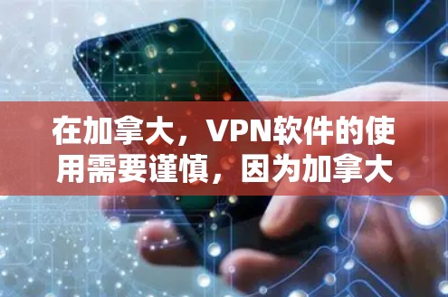 在加拿大，VPN软件的使用需要谨慎，因为加拿大对VPN技术使用有一定的法律限制。以下是对加拿大VPN软件的总结，包括合法性和合规性