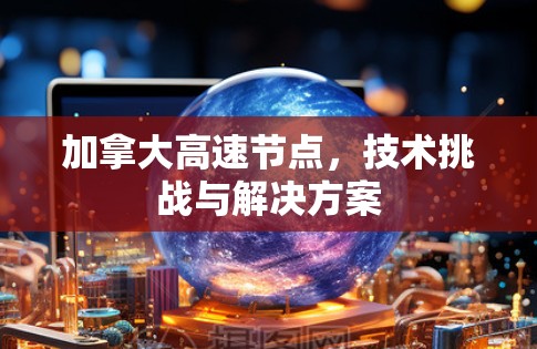 加拿大高速节点，技术挑战与解决方案