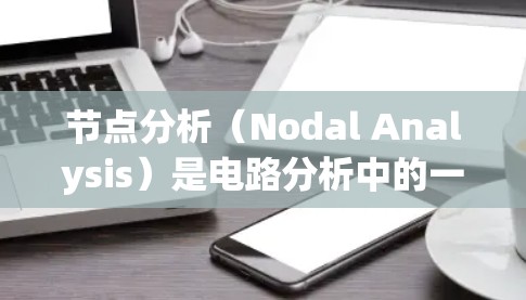 节点分析（Nodal Analysis）是电路分析中的一个经典方法，用于计算电路中各节点的电压。加速节点分析工具可以帮助简化和提高这一过程的效率，特别是在处理复杂电路时