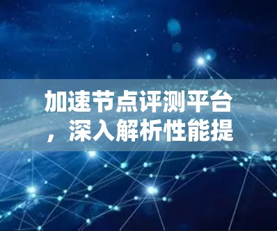 加速节点评测平台，深入解析性能提升