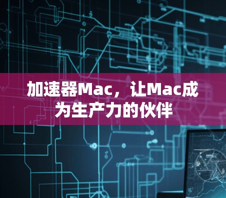 加速器Mac，让Mac成为生产力的伙伴