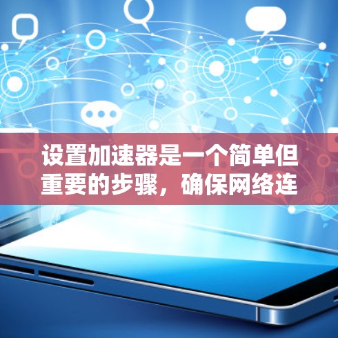 设置加速器是一个简单但重要的步骤，确保网络连接更快。以下是一个清晰的步骤指南