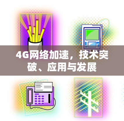 4G网络加速，技术突破、应用与发展