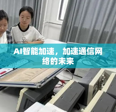 AI智能加速，加速通信网络的未来