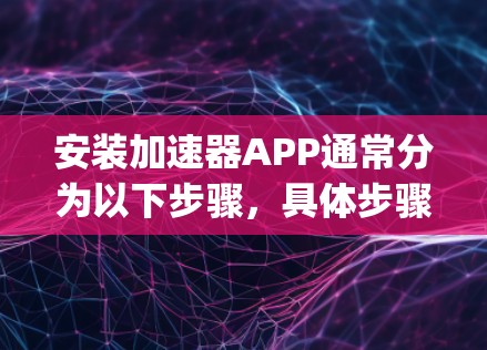 安装加速器APP通常分为以下步骤，具体步骤可能因App版本和平台而异