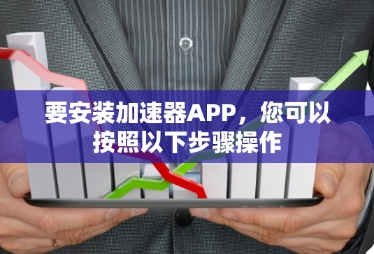 要安装加速器APP，您可以按照以下步骤操作