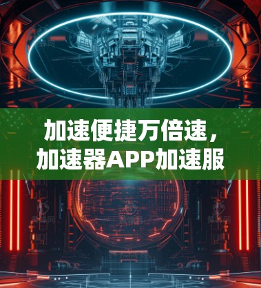 加速便捷万倍速，加速器APP加速服务来了！