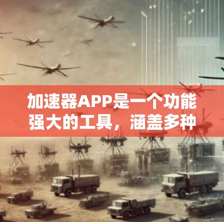 加速器APP是一个功能强大的工具，涵盖多种应用管理、优化和安全设置功能。以下是对加速器APP功能的详细说明