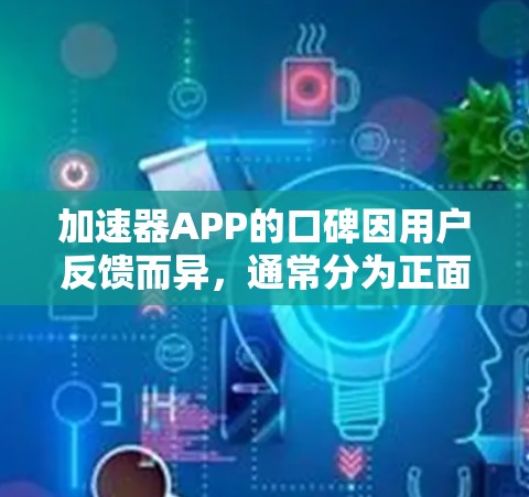 加速器APP的口碑因用户反馈而异，通常分为正面和负面评价。以下是一些常见的口碑情况