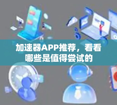 加速器APP推荐，看看哪些是值得尝试的