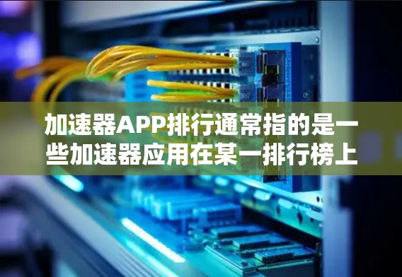 加速器APP排行通常指的是一些加速器应用在某一排行榜上的排名。这类应用通常基于多个指标来评估其性能，在提升网络速度方面表现突出。以下是关于加速器APP排行的一些常见问题和解决方案