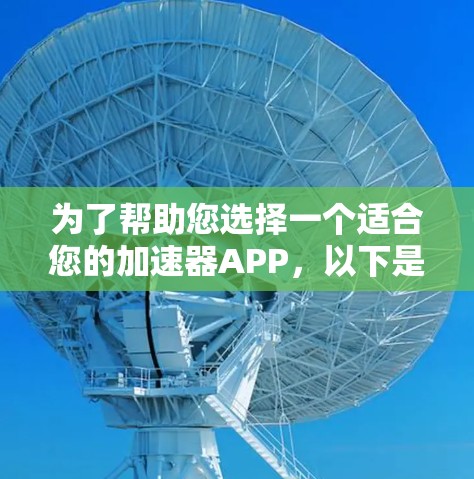 为了帮助您选择一个适合您的加速器APP，以下是几个推荐的选项，每个都根据不同的需求进行了详细的说明