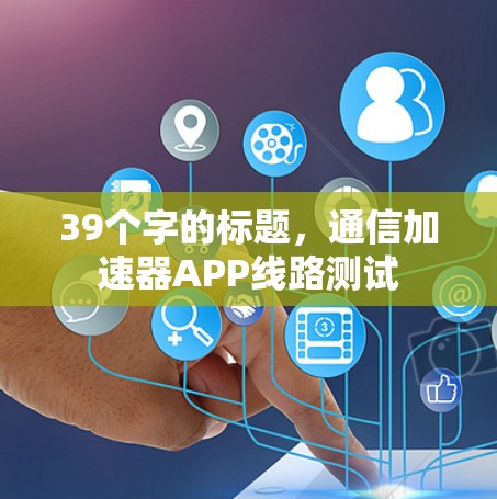 39个字的标题，通信加速器APP线路测试