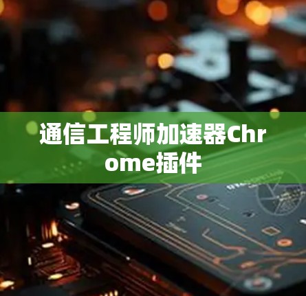 通信工程师加速器Chrome插件