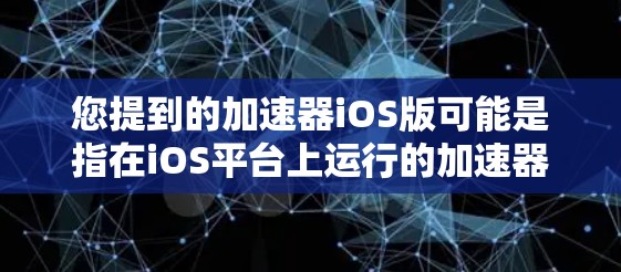 您提到的加速器iOS版可能是指在iOS平台上运行的加速器软件。加速器通常是指用于加速文件下载、搜索、视频播放等功能的软件。iOS版本的加速器软件可能包括以下几种推荐