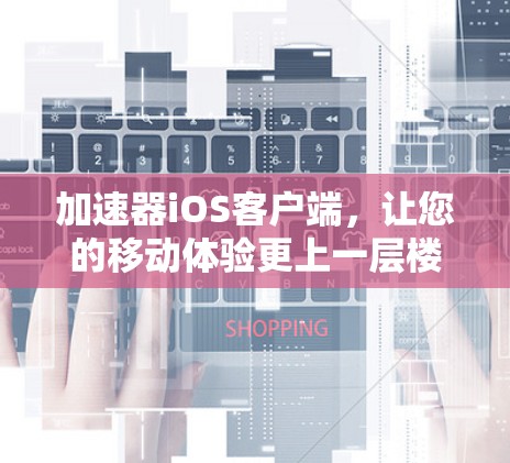 加速器iOS客户端，让您的移动体验更上一层楼