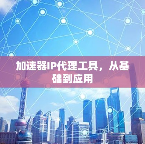加速器IP代理工具，从基础到应用
