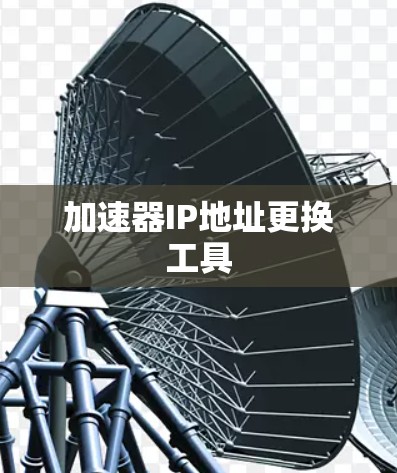 加速器IP地址更换工具