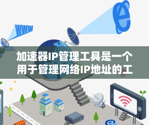 加速器IP管理工具是一个用于管理网络IP地址的工具，旨在为用户和管理员提供高效、安全的网络管理功能。以下是对该工具的详细指南