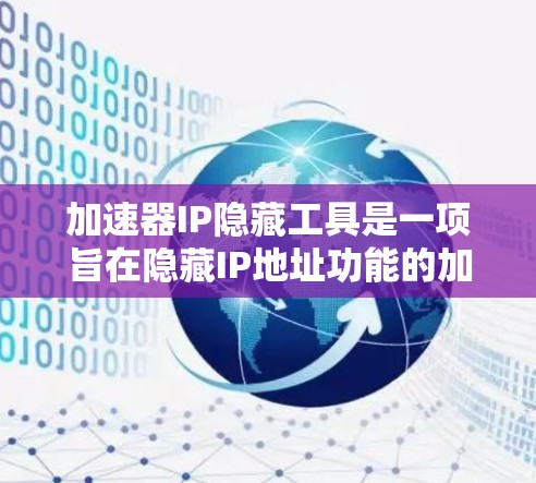 加速器IP隐藏工具是一项旨在隐藏IP地址功能的加速器软件扩展，旨在为用户提供一种安全的选择。以下是对其的详细分析