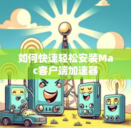 如何快速轻松安装Mac客户端加速器