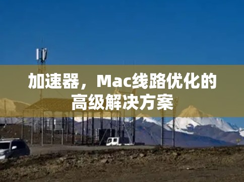 加速器，Mac线路优化的高级解决方案
