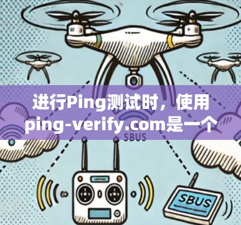 进行Ping测试时，使用ping-verify.com是一个高效且可靠的工具，以下是详细的步骤和分析