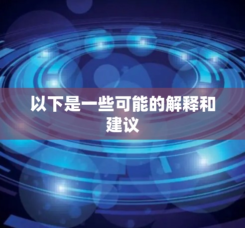 以下是一些可能的解释和建议