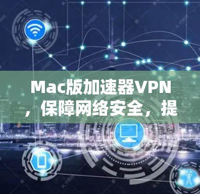 Mac版加速器VPN，保障网络安全，提升使用效率