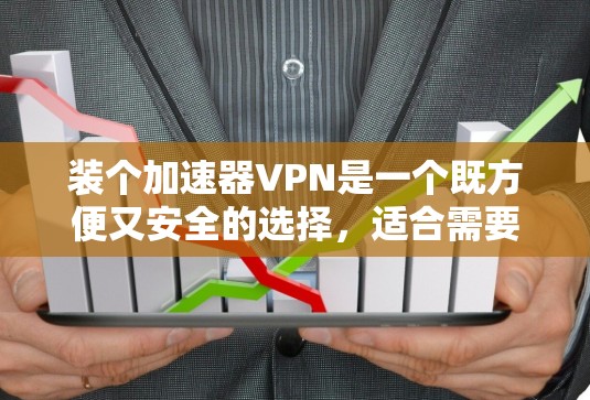 装个加速器VPN是一个既方便又安全的选择，适合需要高速数据传输的用户。以下是一步步的指南，帮助你顺利完成安装和使用