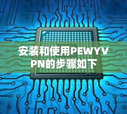 安装和使用PEWYVPN的步骤如下
