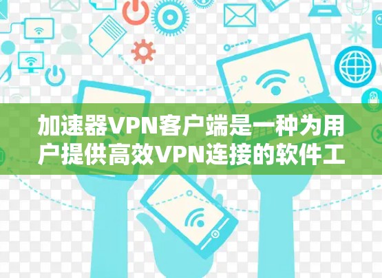 加速器VPN客户端是一种为用户提供高效VPN连接的软件工具。它通过网络加速技术，帮助用户更快地获得网络服务，尤其是在需要大量流量时