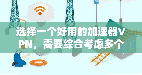 选择一个好用的加速器VPN，需要综合考虑多个因素，以下是一步步的建议
