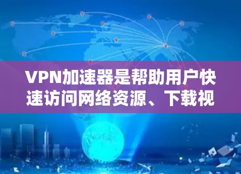 VPN加速器是帮助用户快速访问网络资源、下载视频、观看直播等的工具，但使用VPN时一定要确保安全。以下是一些常见的VPN加速器评测和推荐，帮助你选择适合自己的VPN加速器