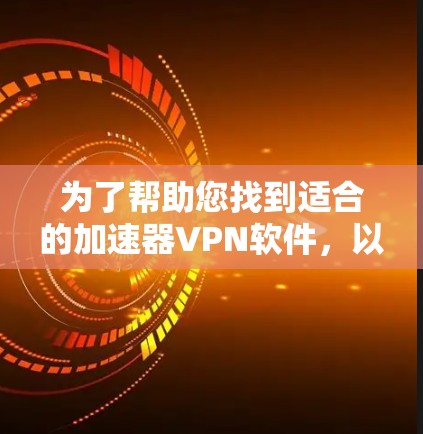 为了帮助您找到适合的加速器VPN软件，以下是详细的分析和推荐