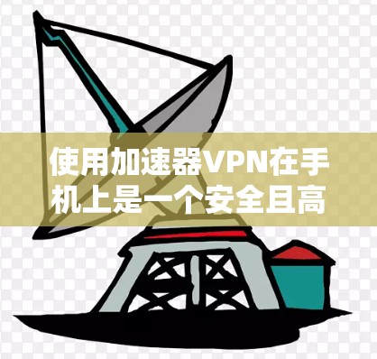 使用加速器VPN在手机上是一个安全且高效的VPN选择。以下是详细的步骤指南
