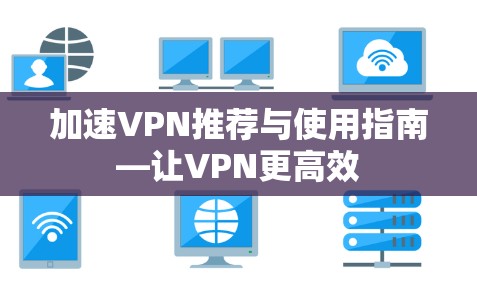 加速VPN推荐与使用指南—让VPN更高效