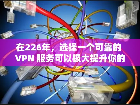 在226年，选择一个可靠的 VPN 服务可以极大提升你的网络连接效率和安全性。以下是226年推荐的几个VPN服务