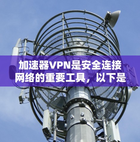 加速器VPN是安全连接网络的重要工具，以下是详细的使用步骤、设置和注意事项