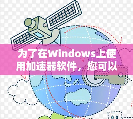 为了在Windows上使用加速器软件，您可以按照以下步骤进行
