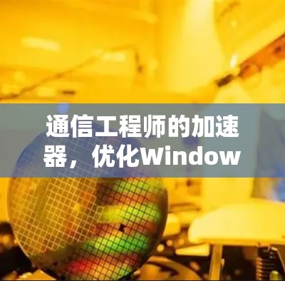 通信工程师的加速器，优化Windows线路的高效性