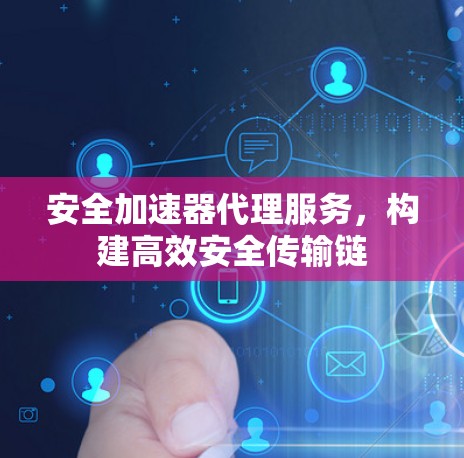 安全加速器代理服务，构建高效安全传输链