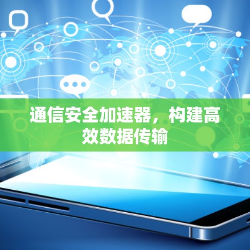 通信安全加速器，构建高效数据传输