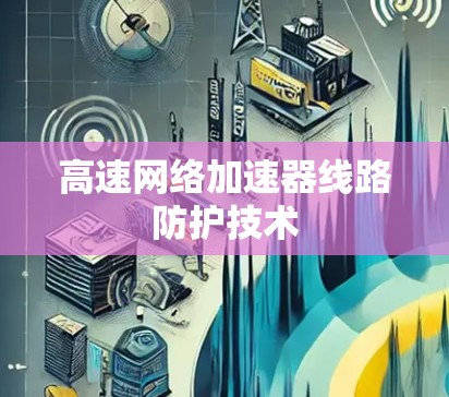 高速网络加速器线路防护技术