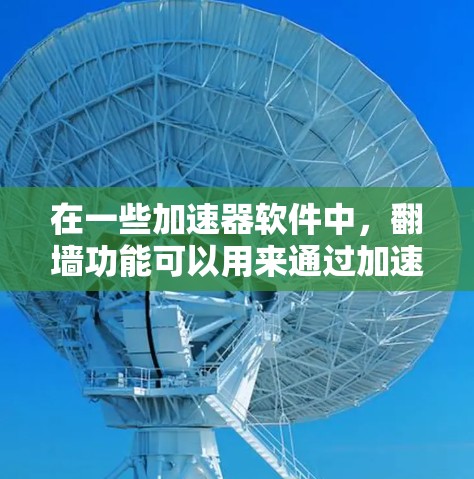 在一些加速器软件中，翻墙功能可以用来通过加速器软件来访问外部设备，例如通过设备的文件夹、连接器等。以下是一些常见的加速器翻墙工具及其使用方法
