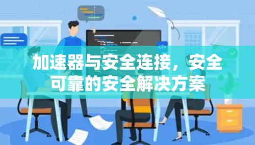 加速器与安全连接，安全可靠的安全解决方案